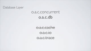 Database Layer
                 o.a.c.concurrent
                      o.a.c.db

                   o.a.c.cache
                     o.a.c.io
                   o.a.c.trace
 