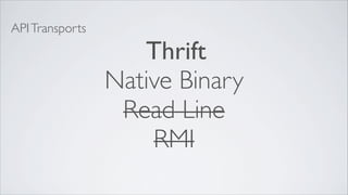 API Transports

                    Thrift
                 Native Binary
                  Read Line
                     RMI
 