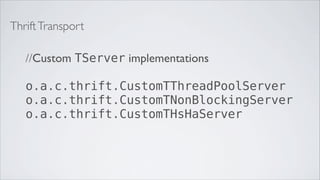 Thrift Transport

   //Custom TServer implementations

   o.a.c.thrift.CustomTThreadPoolServer
   o.a.c.thrift.CustomTNonBlockingServer
   o.a.c.thrift.CustomTHsHaServer
 