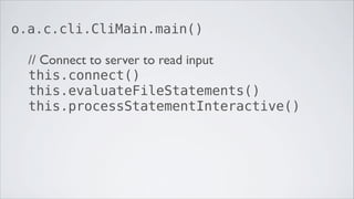 o.a.c.cli.CliMain.main()

  // Connect to server to read input
  this.connect()
  this.evaluateFileStatements()
  this.pro...
