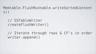 Memtable.FlushRunnable.writeSortedContent
s()

  // SSTableWriter
  createFlushWriter()

  // Iterate through rows & CF’s ...