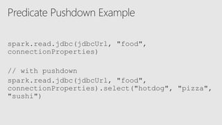 spark.read.jdbc(jdbcUrl, "food",
connectionProperties)
// with pushdown
spark.read.jdbc(jdbcUrl, "food",
connectionProperties).select("hotdog", "pizza",
"sushi")
 