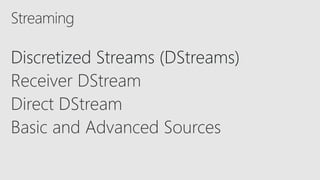 Discretized Streams (DStreams)
Receiver DStream
Direct DStream
Basic and Advanced Sources
Streaming
 