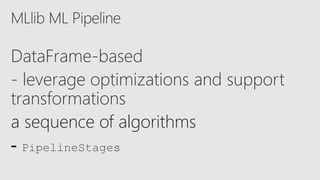 DataFrame-based
- leverage optimizations and support
transformations
a sequence of algorithms
- PipelineStages
 