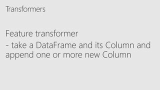 Feature transformer
- take a DataFrame and its Column and
append one or more new Column
 