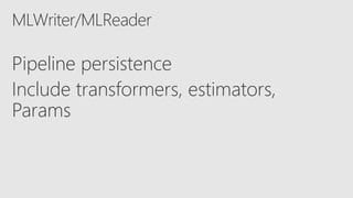 MLWriter/MLReader
Pipeline persistence
Include transformers, estimators,
Params
 