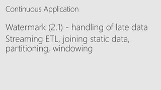 Watermark (2.1) - handling of late data
Streaming ETL, joining static data,
partitioning, windowing
 