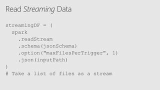 streamingDF = (
spark
.readStream
.schema(jsonSchema)
.option("maxFilesPerTrigger", 1)
.json(inputPath)
)
# Take a list of files as a stream
 