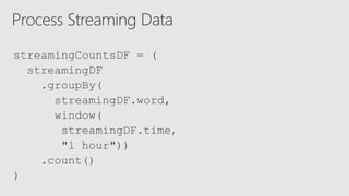 streamingCountsDF = (
streamingDF
.groupBy(
streamingDF.word,
window(
streamingDF.time,
"1 hour"))
.count()
)
 