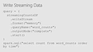 query = (
streamingCountsDF
.writeStream
.format("memory")
.queryName("word_counts")
.outputMode("complete")
.start()
)
spark.sql("select count from word_counts order
by time")
 