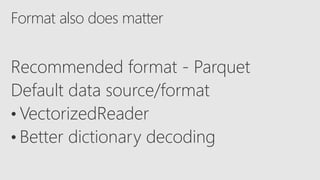 Format also does matter
Recommended format - Parquet
Default data source/format
• VectorizedReader
• Better dictionary decoding
 