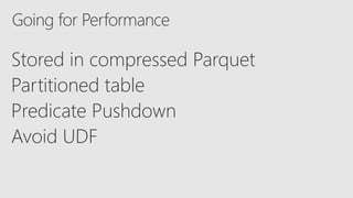 Going for Performance
Stored in compressed Parquet
Partitioned table
Predicate Pushdown
Avoid UDF
 