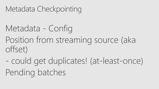 Metadata - Config
Position from streaming source (aka
offset)
- could get duplicates! (at-least-once)
Pending batches
 