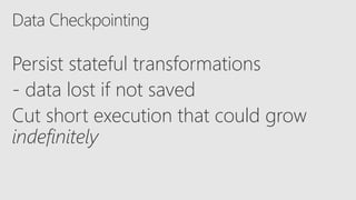 Persist stateful transformations
- data lost if not saved
Cut short execution that could grow
indefinitely
 