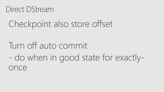 Direct DStream
Checkpoint also store offset
Turn off auto commit
- do when in good state for exactly-
once
 