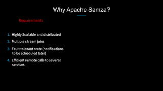 Why Apache Samza?
1.  Highly Scalable and distributed 
2.  Multiple stream joins
3.  Fault tolerant state (notifications
to be scheduled later)
4.  Eﬀicient remote calls to several
services
Requirements
 