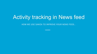 Activity tracking in News feed
HOW WE USE SAMZA TO IMPROVE YOUR NEWS FEED..
 