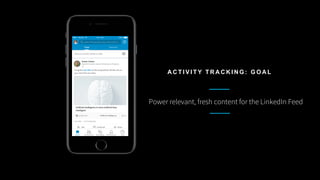 Power relevant, fresh content for the LinkedIn Feed
A C T I V I T Y T R A C K I N G : G O A L
 