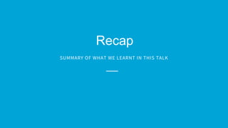 Recap
SUMMARY OF WHAT WE LEARNT IN THIS TALK
 