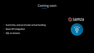 Coming soon
•  Event time, and out of order arrival handling
•  Beam API integration
•  SQL on streams
 