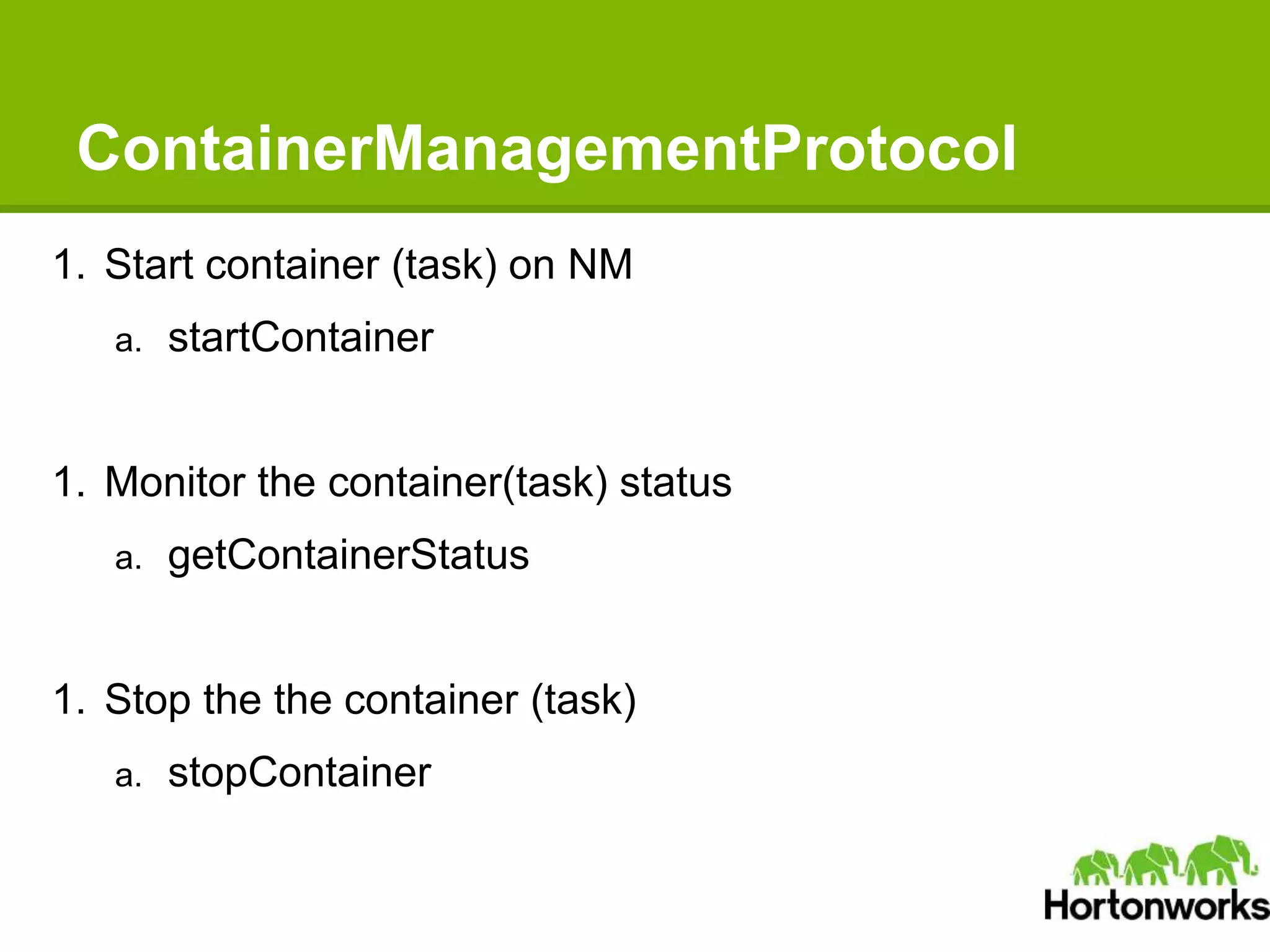 ContainerManagementProtocol
1. Start container (task) on NM
a. startContainer
1. Monitor the container(task) status
a. getContainerStatus
1. Stop the the container (task)
a. stopContainer
 