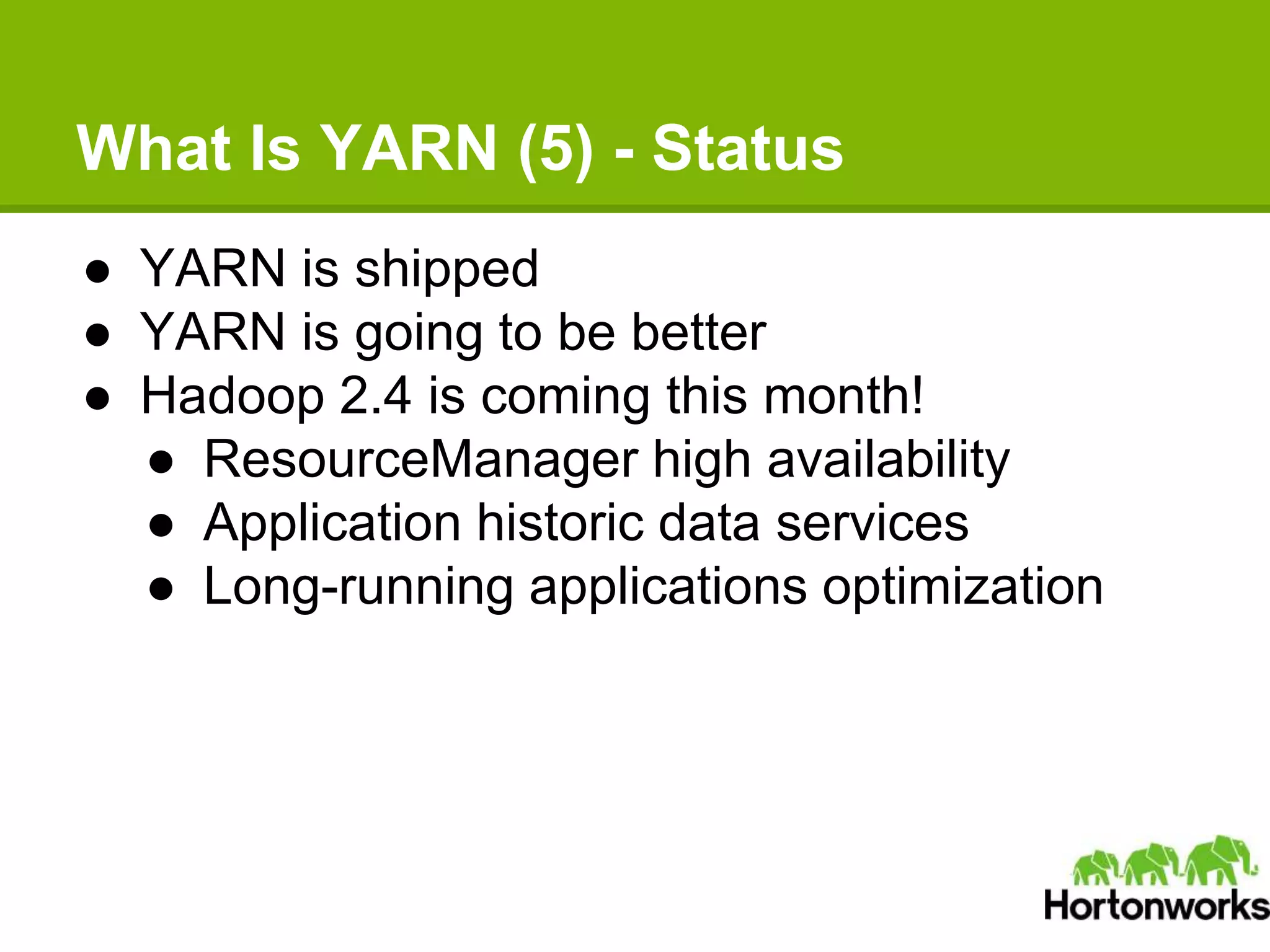 What Is YARN (5) - Status
● YARN is shipped
● YARN is going to be better
● Hadoop 2.4 is coming this month!
● ResourceManager high availability
● Application historic data services
● Long-running applications optimization
 