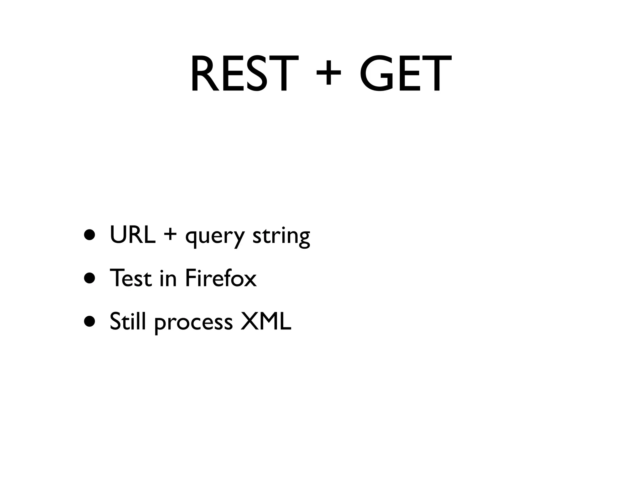 REST + GET


• URL + query string
• Test in Firefox
• Still process XML
 
