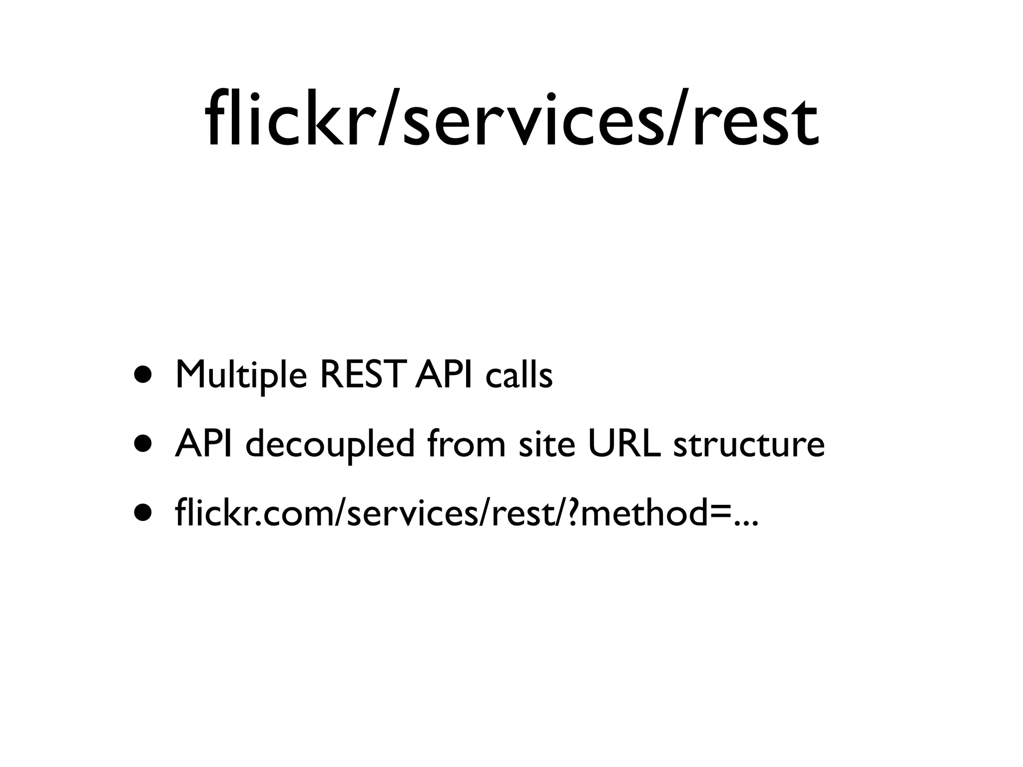flickr/services/rest


• Multiple REST API calls
• API decoupled from site URL structure
• ﬂickr.com/services/rest/?method=...
 