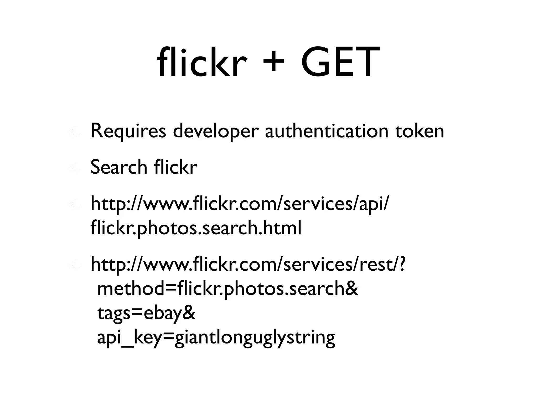 flickr + GET
Requires developer authentication token
Search ﬂickr
http://www.ﬂickr.com/services/api/
ﬂickr.photos.search.html
http://www.ﬂickr.com/services/rest/?
 method=ﬂickr.photos.search&
 tags=ebay&
 api_key=giantlonguglystring
 