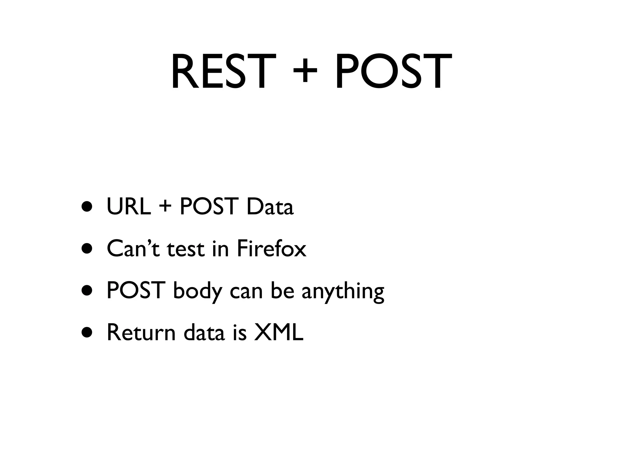 REST + POST

• URL + POST Data
• Can’t test in Firefox
• POST body can be anything
• Return data is XML
 