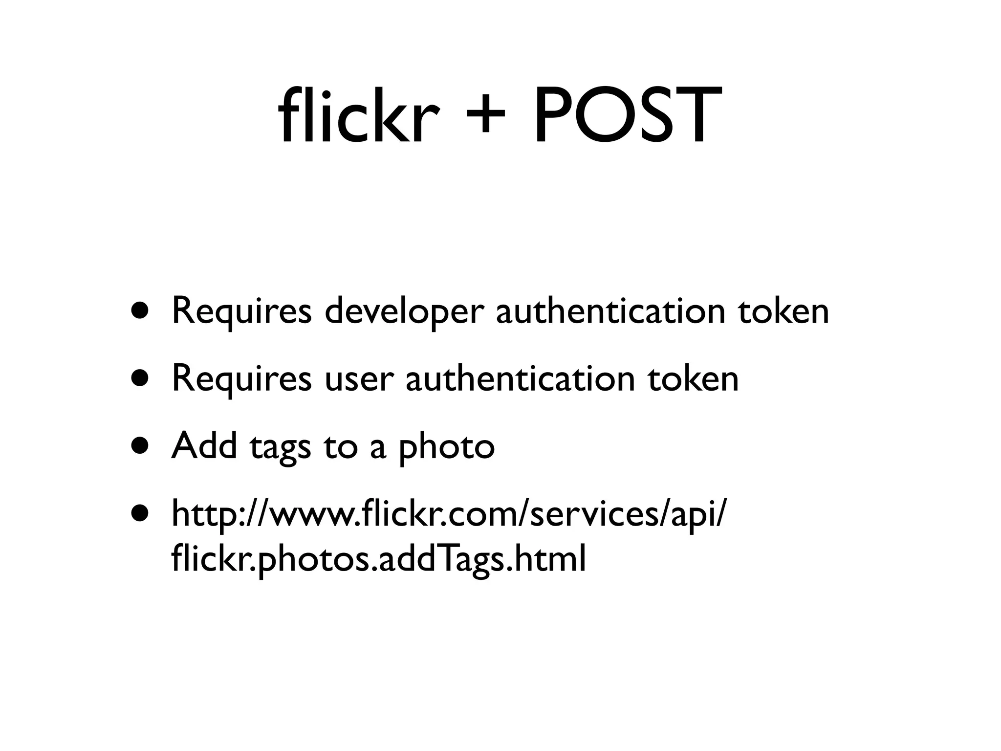 ﬂickr + POST

• Requires developer authentication token
• Requires user authentication token
• Add tags to a photo
• http://www.ﬂickr.com/services/api/
  ﬂickr.photos.addTags.html
 