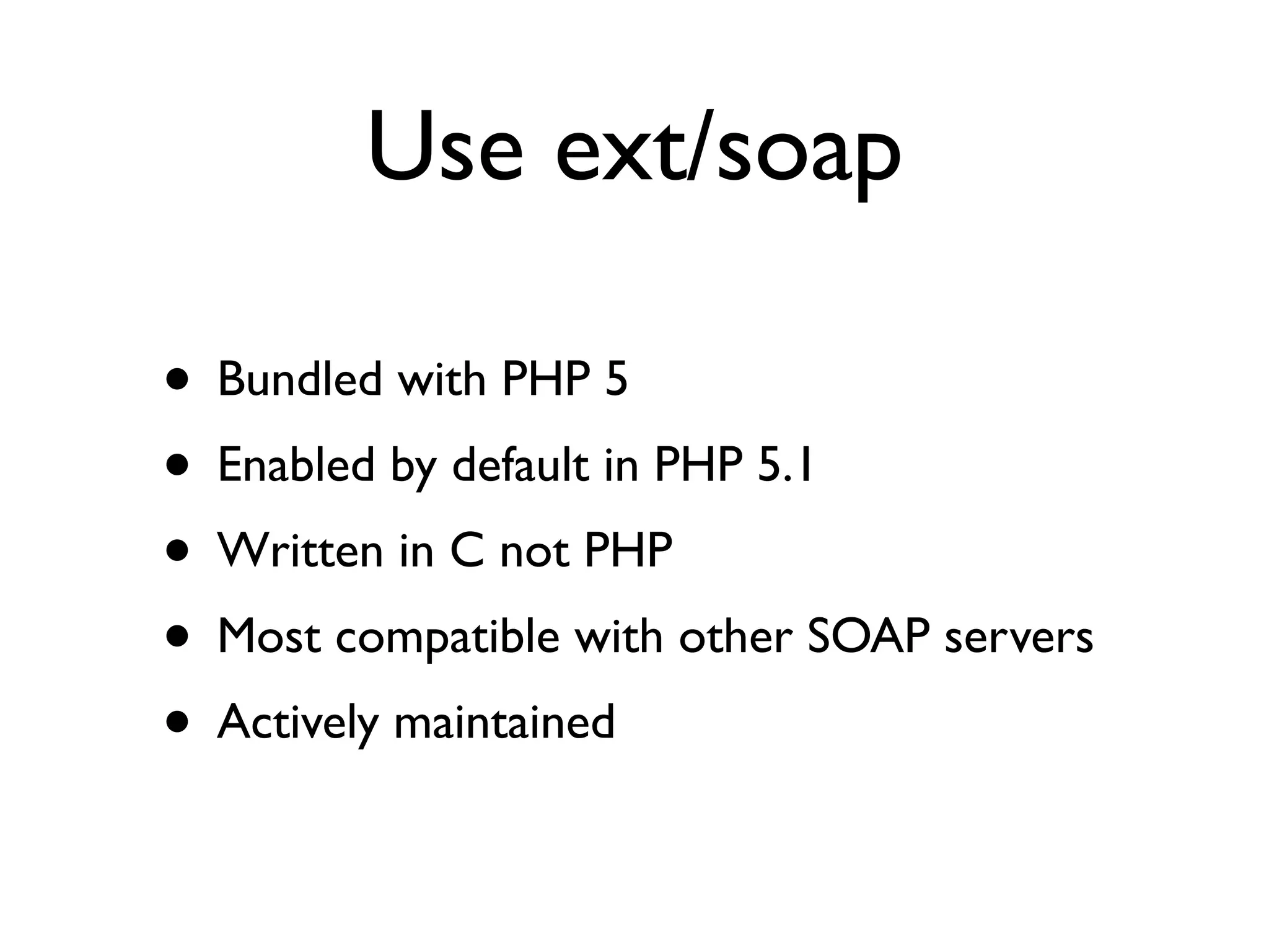 Use ext/soap

• Bundled with PHP 5
• Enabled by default in PHP 5.1
• Written in C not PHP
• Most compatible with other SOAP servers
• Actively maintained
 