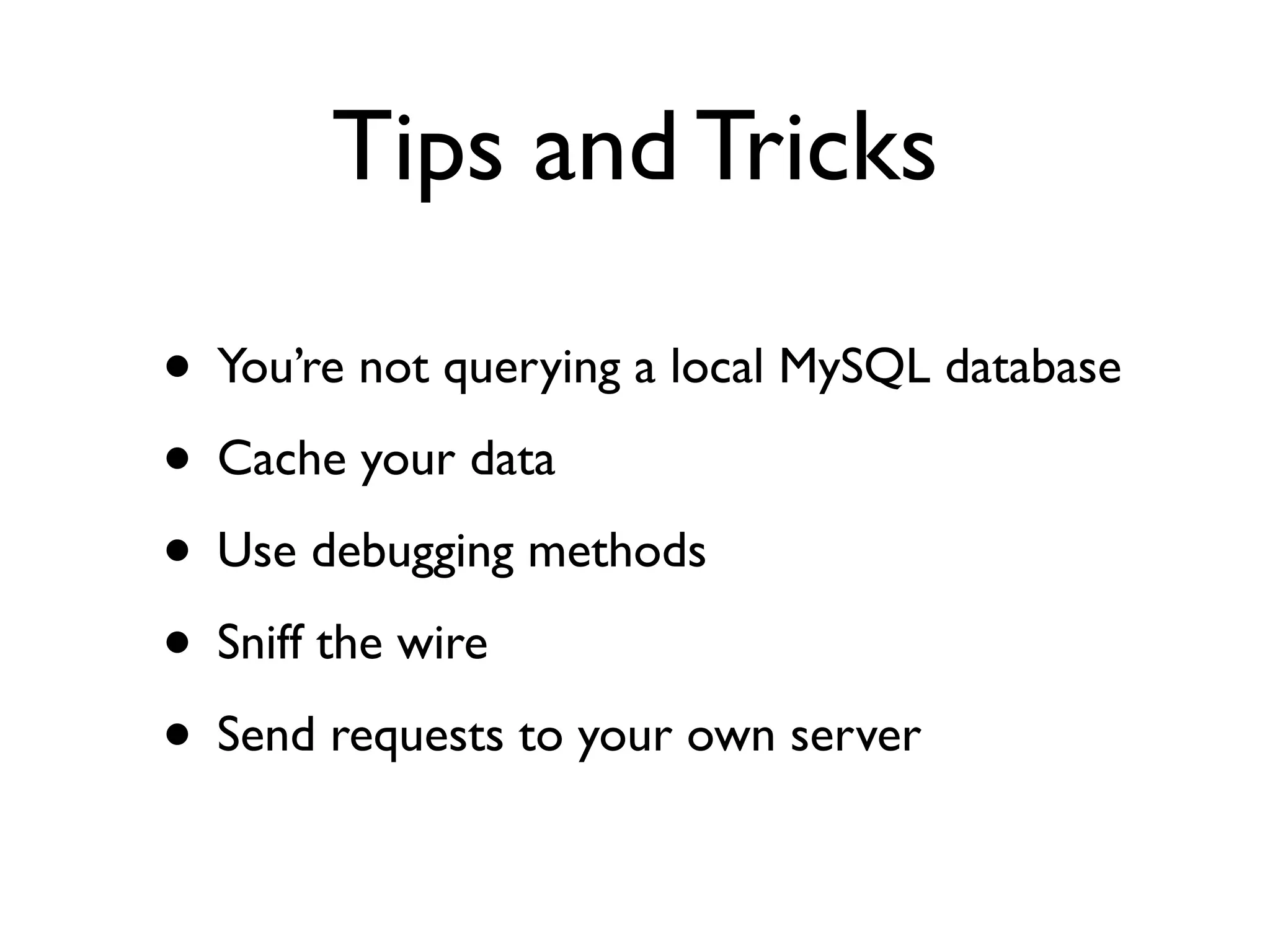 Tips and Tricks

• You’re not querying a local MySQL database
• Cache your data
• Use debugging methods
• Sniff the wire
• Send requests to your own server
 