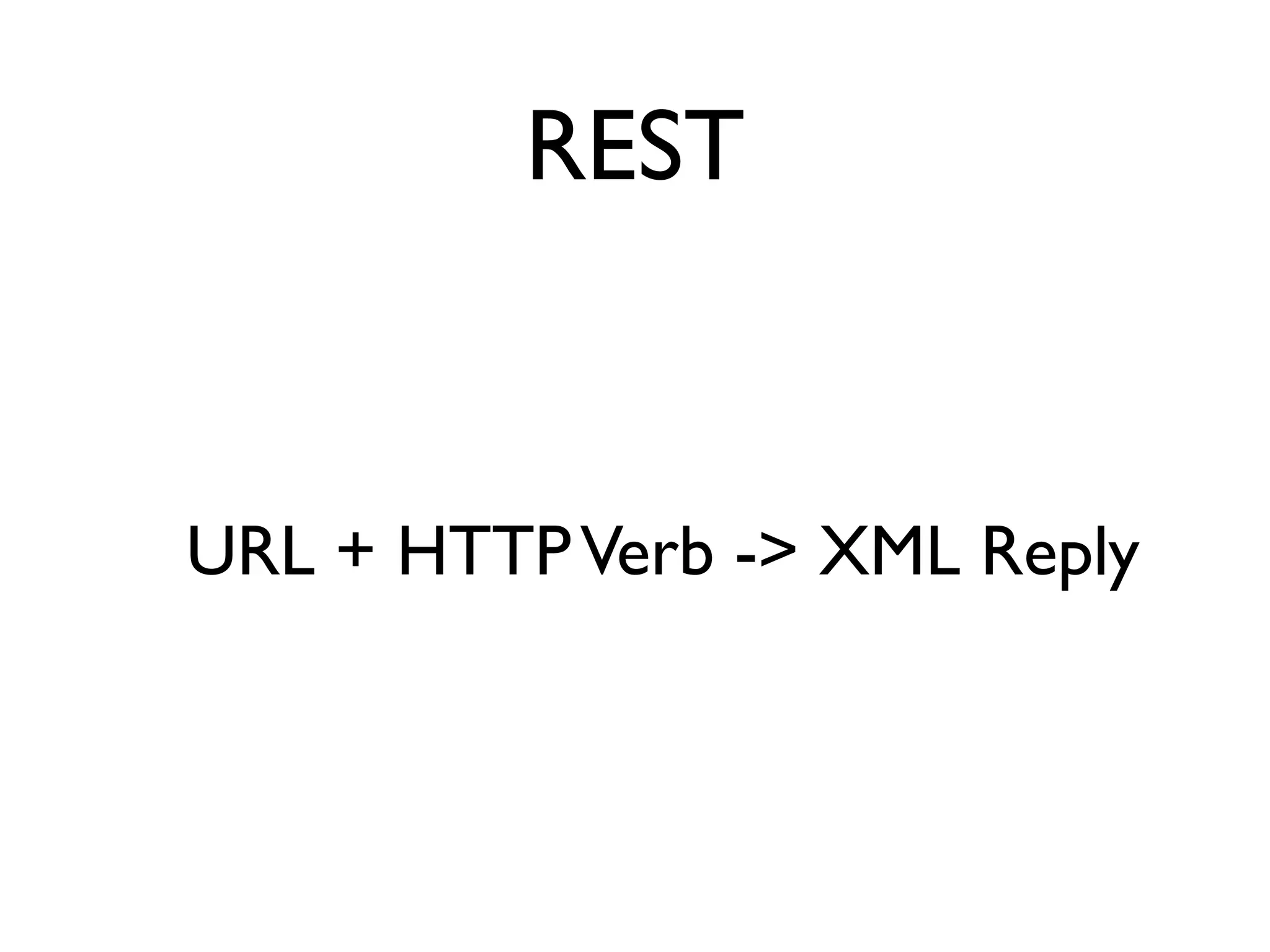 REST


URL + HTTP Verb -> XML Reply
 