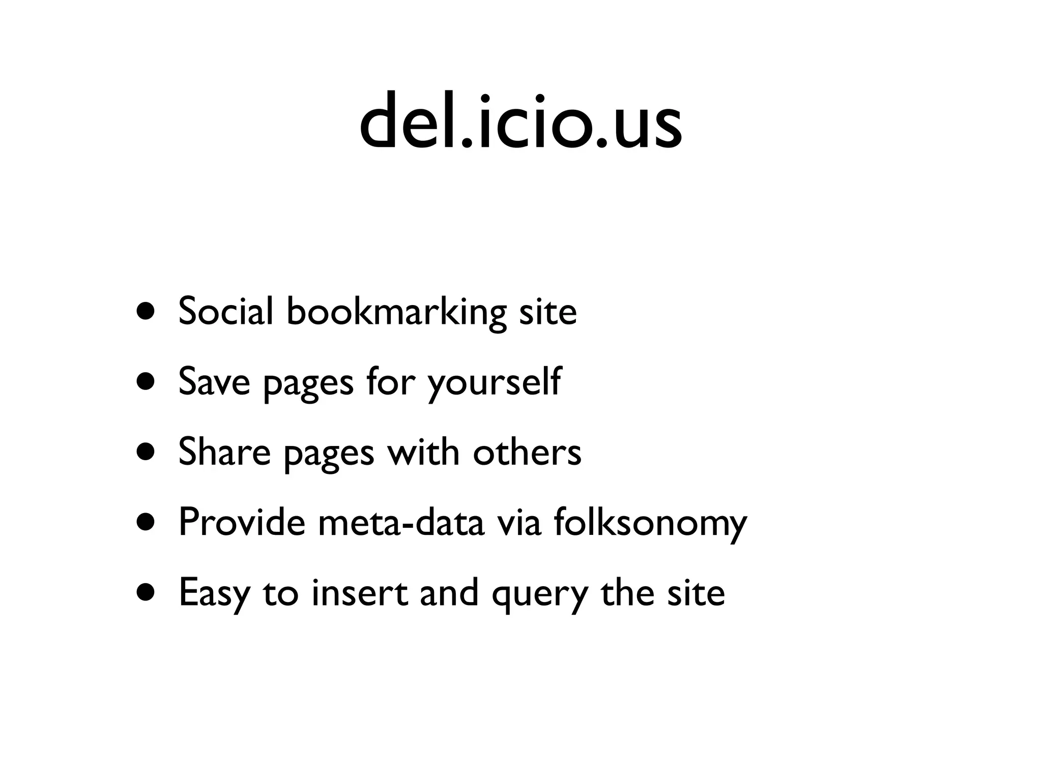 del.icio.us

• Social bookmarking site
• Save pages for yourself
• Share pages with others
• Provide meta-data via folksonomy
• Easy to insert and query the site
 