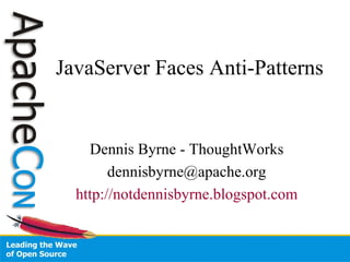 JavaServer Faces Anti-Patterns Dennis Byrne - ThoughtWorks [email_address] http://notdennisbyrne.blogspot.com 