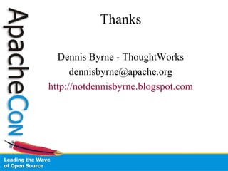 Thanks Dennis Byrne - ThoughtWorks [email_address] http://notdennisbyrne.blogspot.com 