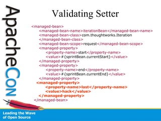 Validating Setter <managed-bean> <managed-bean-name>iterationBean</managed-bean-name> <managed-bean-class> com.thoughtworks.Iteration   </managed-bean-class> <managed-bean-scope> request </managed-bean-scope> <managed-property>   <property-name> start </property-name>   <value> #{sprintBean.currentStart} </value> </managed-property> <managed-property>   <property-name> end </property-name>   <value> #{sprintBean.currentEnd} </value> </managed-property> <managed-property>   <property-name>last</property-name>   <value>hack</value> </managed-property> </managed-bean> 