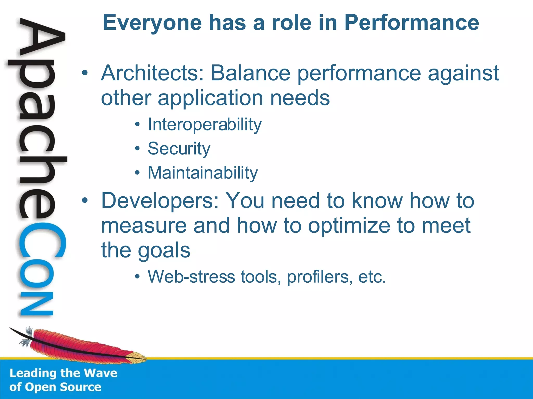 Everyone has a role in Performance Architects: Balance performance against other application needs Interoperability Security Maintainability Developers: You need to know how to measure and how to optimize to meet the goals Web-stress tools, profilers, etc. 