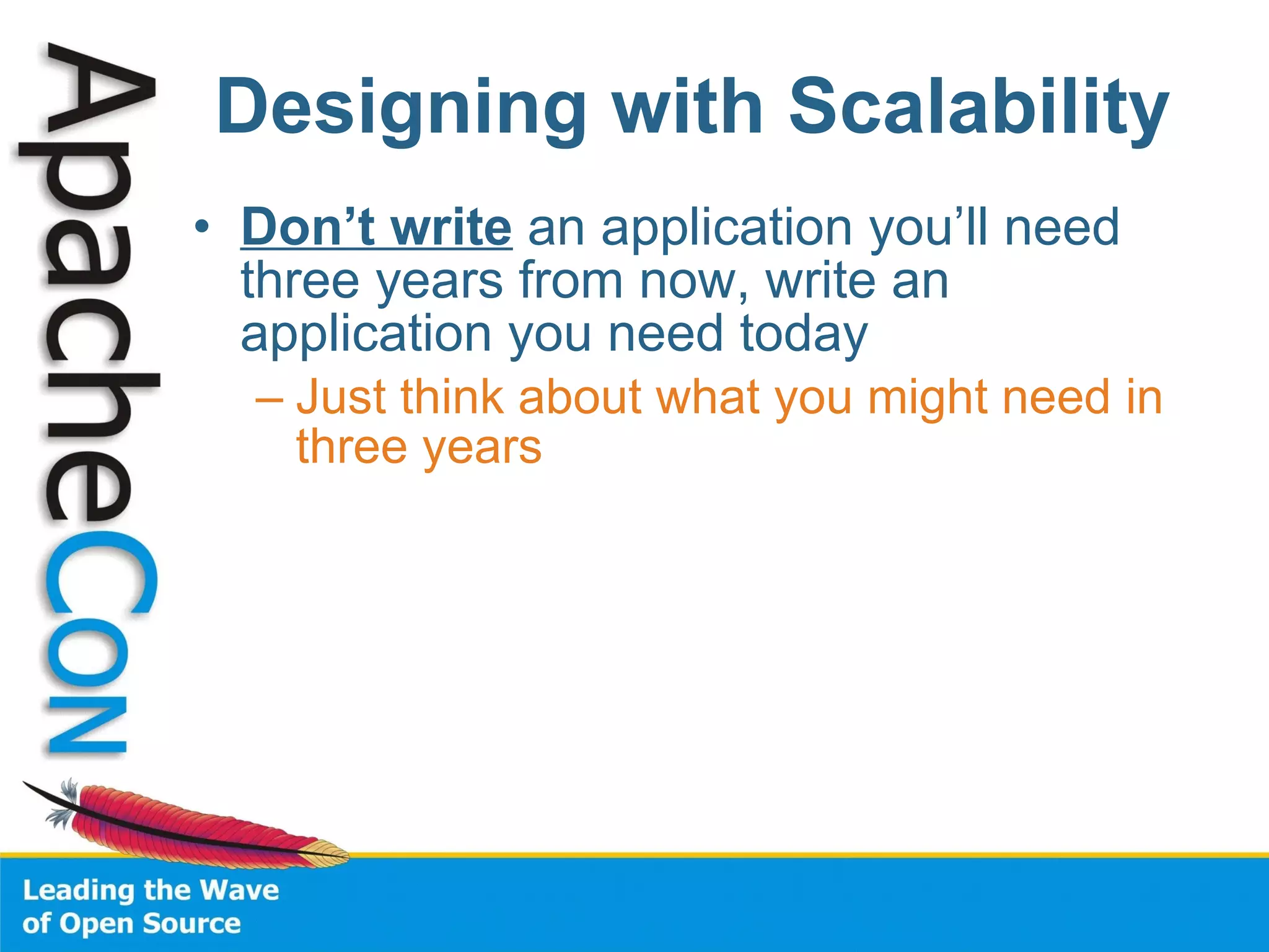 Designing with Scalability Don’t write  an application you’ll need three years from now, write an application you need today Just think about what you might need in three years 