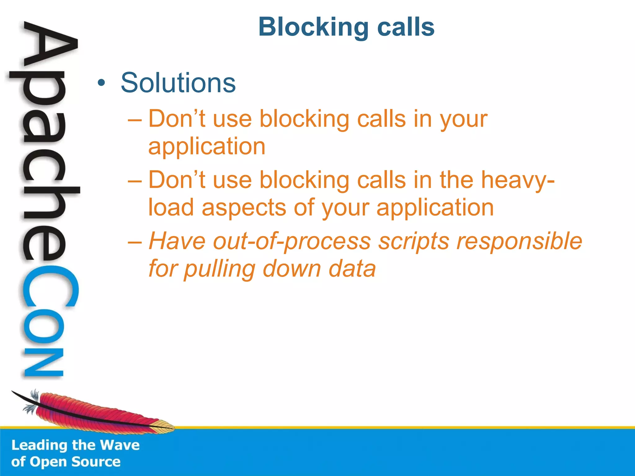 Blocking calls Solutions Don’t use blocking calls in your application Don’t use blocking calls in the heavy-load aspects of your application Have out-of-process scripts responsible for pulling down data 
