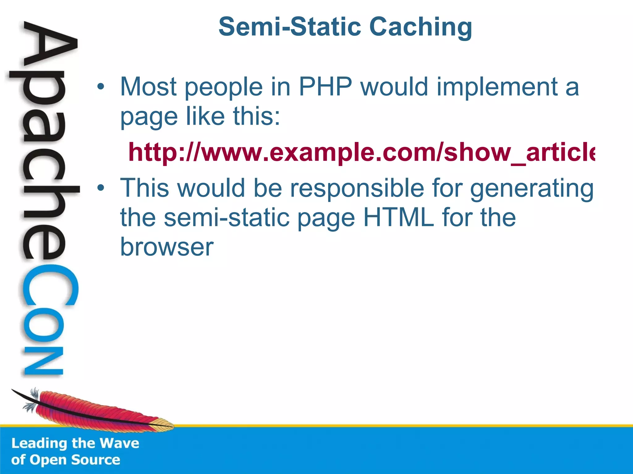 Semi-Static Caching Most people in PHP would implement a page like this: http://www.example.com/show_article.php?id=5 This would be responsible for generating the semi-static page HTML for the browser 