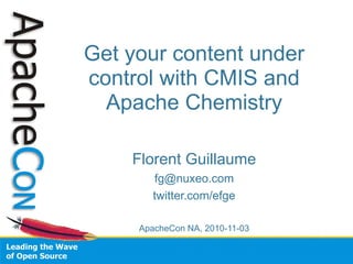 Get your content under
control with CMIS and
Apache Chemistry
Florent Guillaume
fg@nuxeo.com
twitter.com/efge
ApacheCon NA, 2010-11-03
 