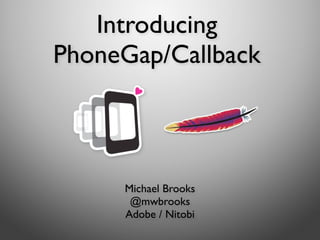 Introducing
PhoneGap/Callback



     Michael Brooks
      @mwbrooks
     Adobe / Nitobi
 