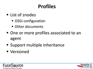 Profiles
     List of znodes
             OSGi configuration
             Other documents
     One or more profiles associated to an
      agent
     Support multiple inheritance
     Versioned


A Progress Software Company
 