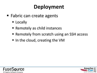 Deployment
     Fabric can create agents
               Locally
               Remotely as child instances
               Remotely from scratch using an SSH access
               In the cloud, creating the VM




A Progress Software Company
 