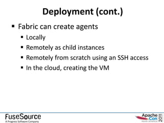Deployment (cont.)
     Fabric can create agents
               Locally
               Remotely as child instances
               Remotely from scratch using an SSH access
               In the cloud, creating the VM




A Progress Software Company
 