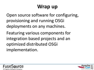 Wrap up
    Open source software for configuring,
    provisioning and running OSGi
    deployments on any machines.
    Featuring various components for
    integration based projects and an
    optimized distributed OSGi
    implementation.


A Progress Software Company
 