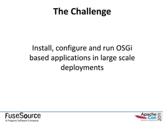 The Challenge


                    Install, configure and run OSGi
                   based applications in large scale
                              deployments




A Progress Software Company
 