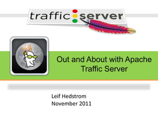 Out and About with Apache
       Traffic Server


Leif Hedstrom
November 2011
 